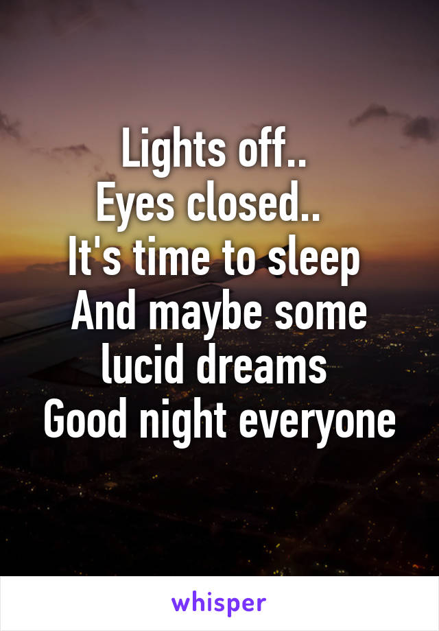 Lights off.. 
Eyes closed..  
It's time to sleep 
And maybe some lucid dreams 
Good night everyone 