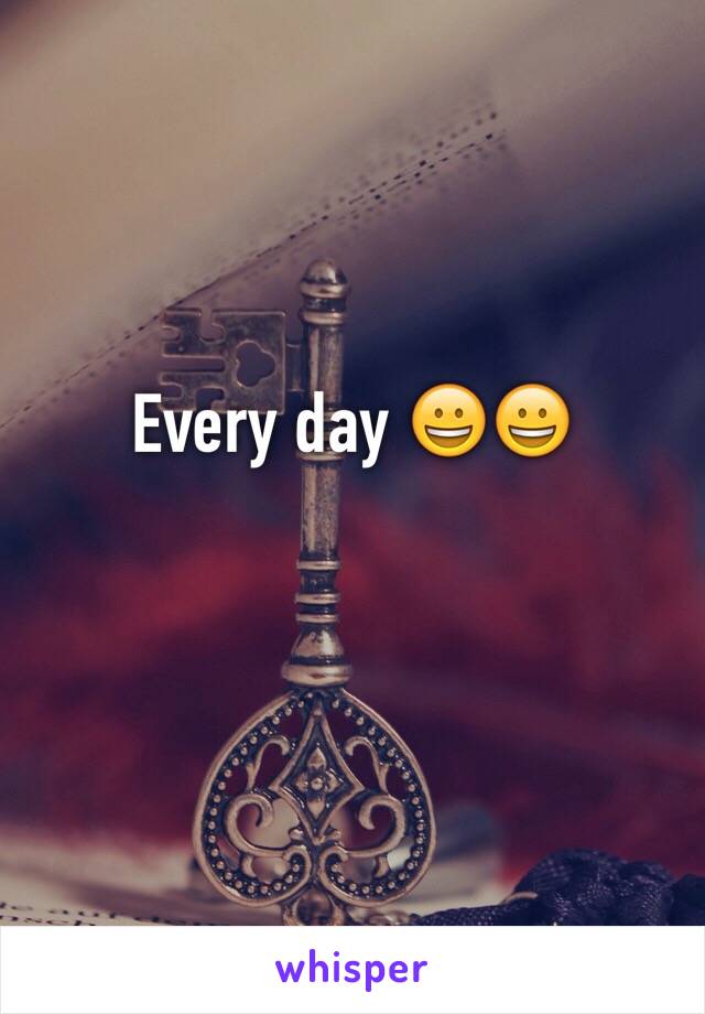 Every day 😀😀