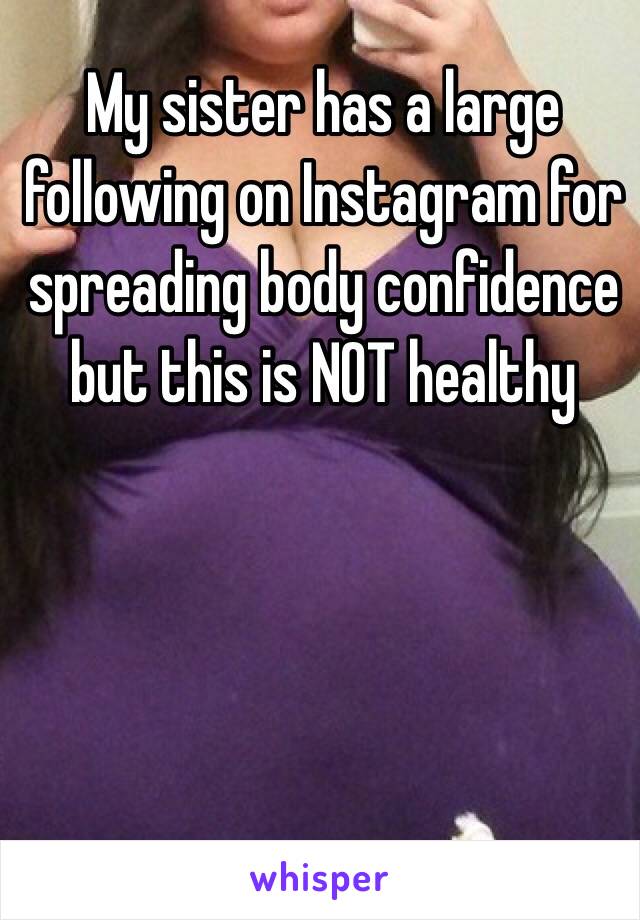 My sister has a large following on Instagram for spreading body confidence but this is NOT healthy 