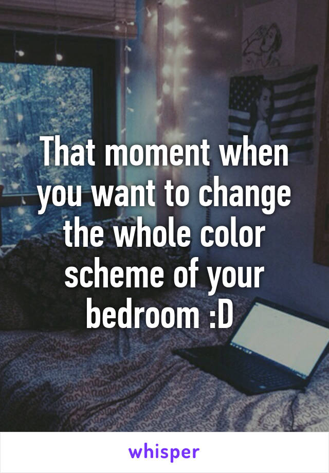 That moment when you want to change the whole color scheme of your bedroom :D 