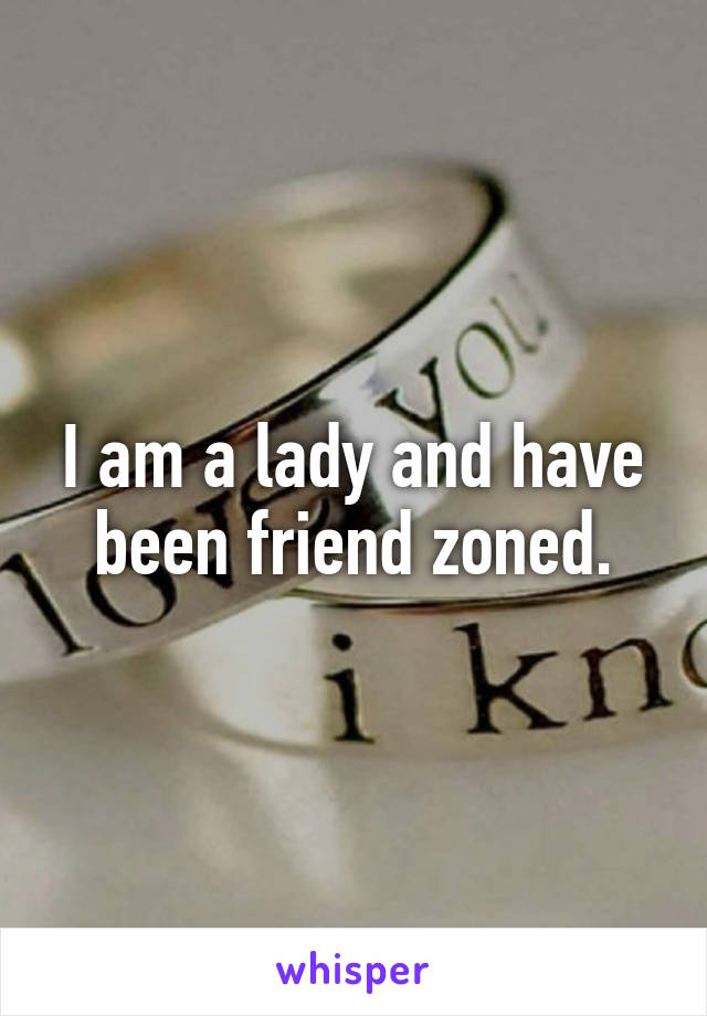 I am a lady and have been friend zoned.