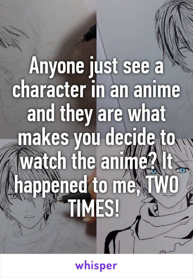 Anyone just see a character in an anime and they are what makes you decide to watch the anime? It happened to me, TWO TIMES! 