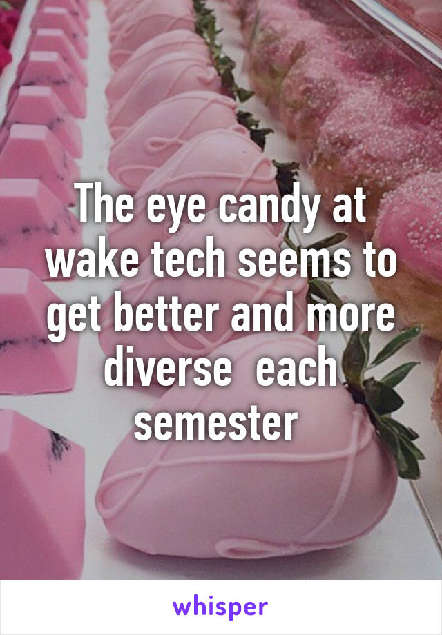 The eye candy at wake tech seems to get better and more diverse  each semester 