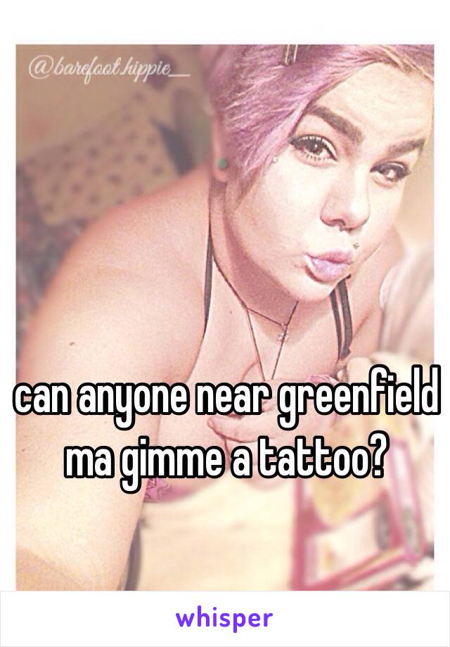 can anyone near greenfield ma gimme a tattoo?