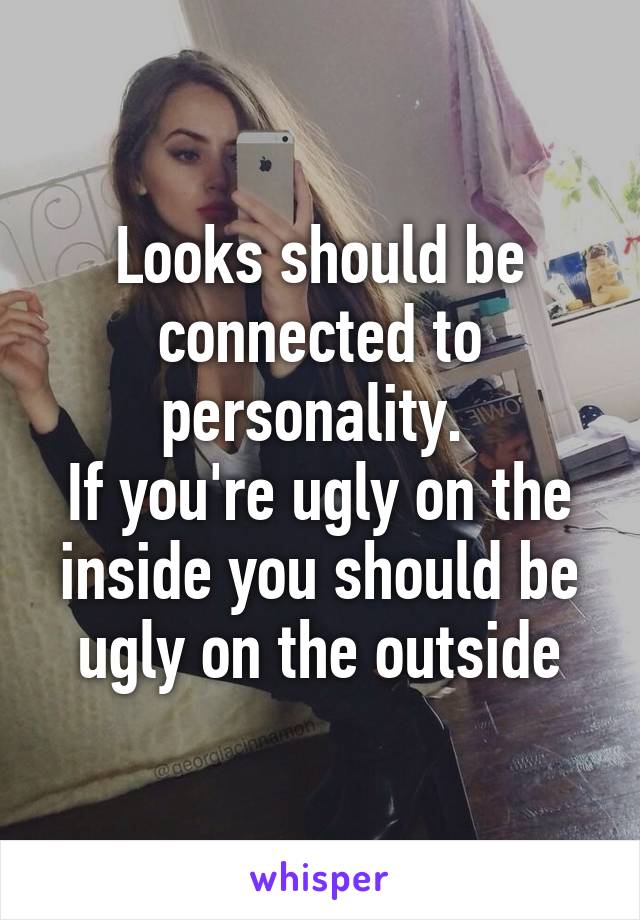 Looks should be connected to personality. 
If you're ugly on the inside you should be ugly on the outside