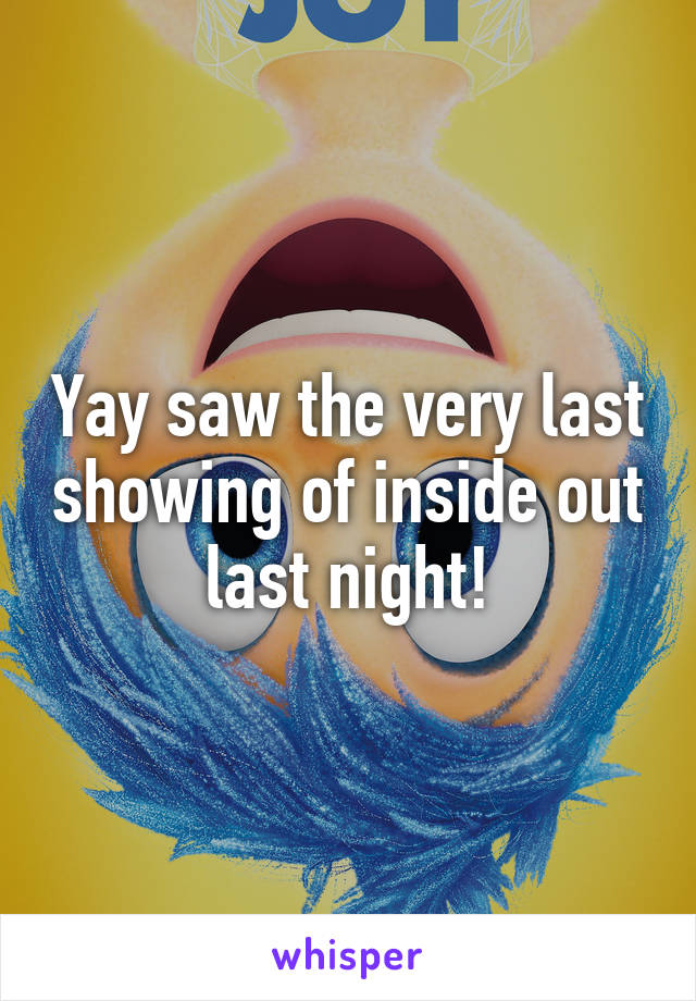 Yay saw the very last showing of inside out last night!