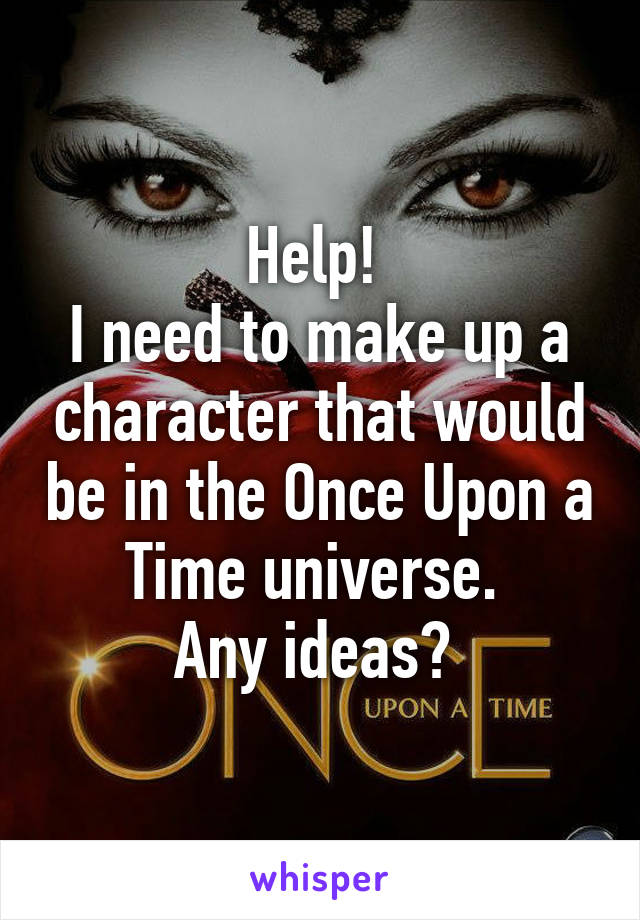 Help! 
I need to make up a character that would be in the Once Upon a Time universe. 
Any ideas? 