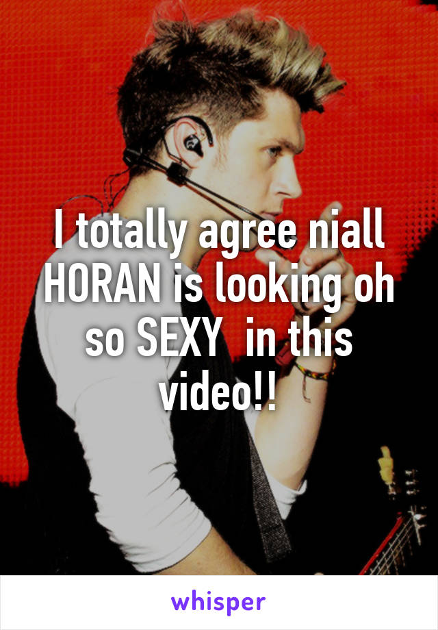 I totally agree niall HORAN is looking oh so SEXY  in this video!!