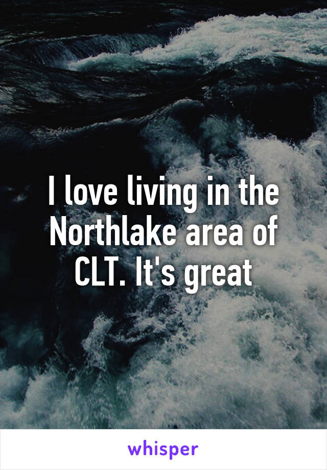 I love living in the Northlake area of CLT. It's great