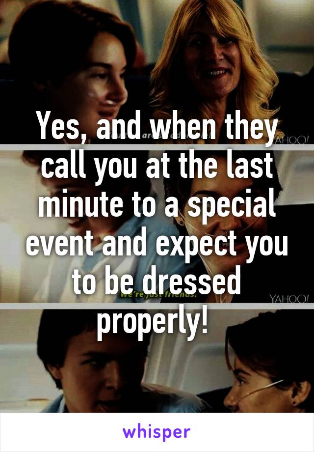 Yes, and when they call you at the last minute to a special event and expect you to be dressed properly! 