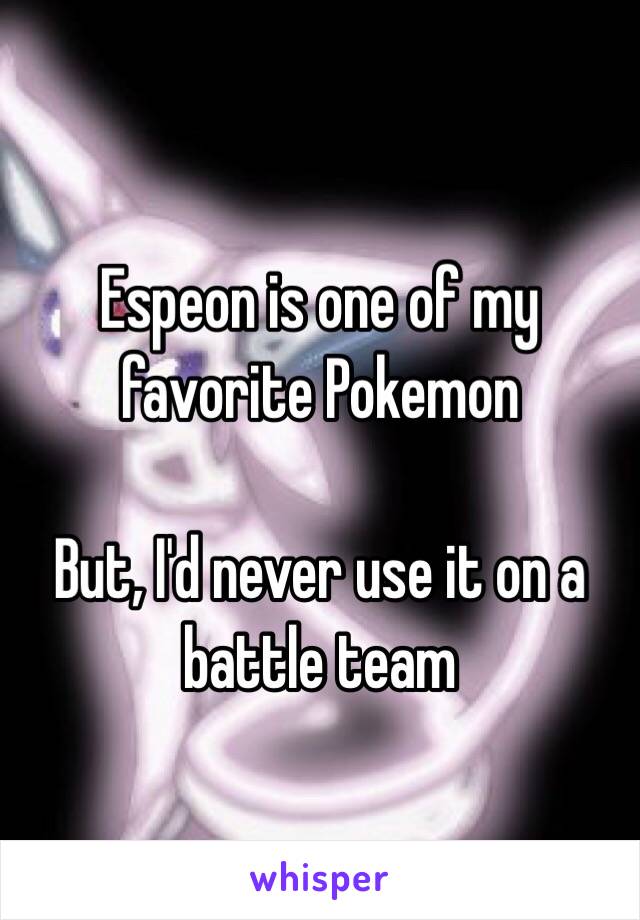 Espeon is one of my favorite Pokemon

But, I'd never use it on a battle team