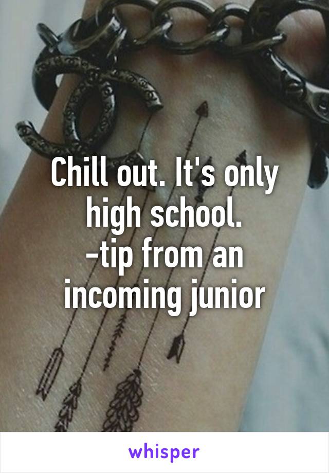 Chill out. It's only high school.
-tip from an incoming junior