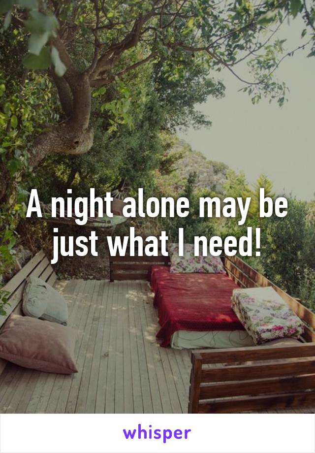 A night alone may be just what I need!