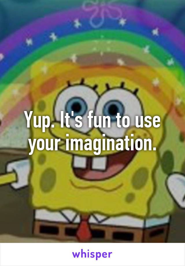 Yup. It's fun to use your imagination.