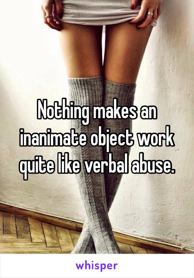 Nothing makes an inanimate object work quite like verbal abuse. 