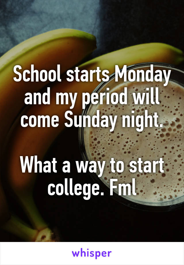 School starts Monday and my period will come Sunday night.

What a way to start college. Fml