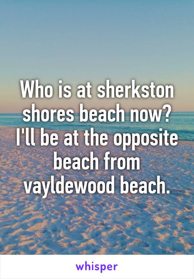 Who is at sherkston shores beach now? I'll be at the opposite beach from vayldewood beach.