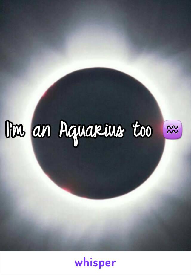 I'm an Aquarius too ♒