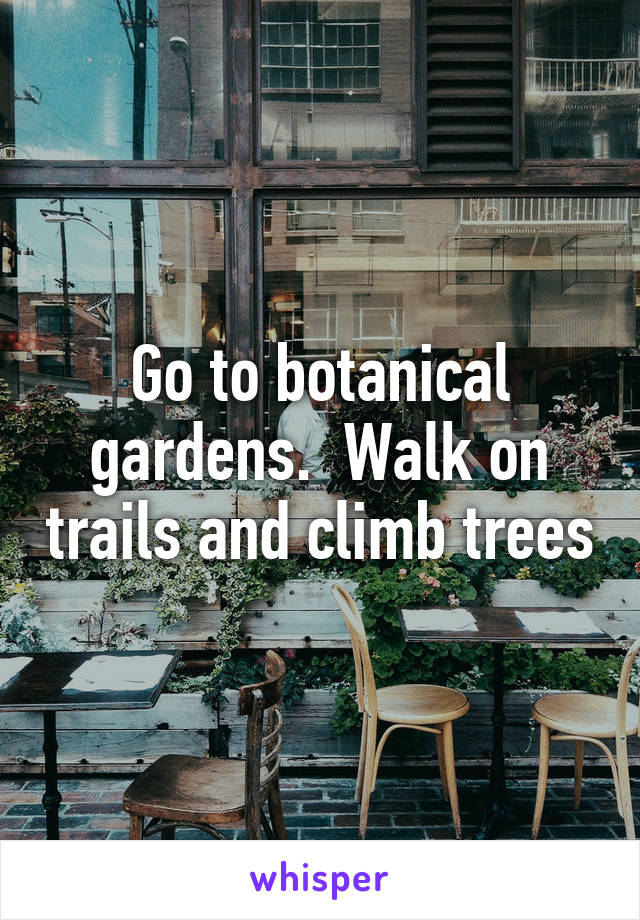 Go to botanical gardens.  Walk on trails and climb trees