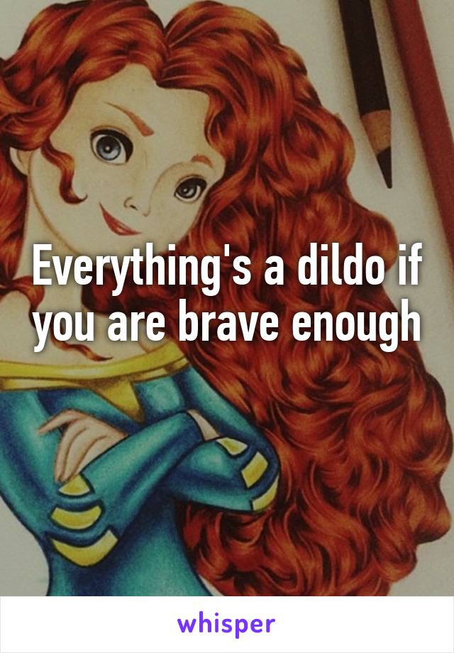 Everything's a dildo if you are brave enough 
