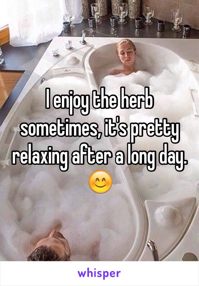 I enjoy the herb sometimes, it's pretty relaxing after a long day. 😊