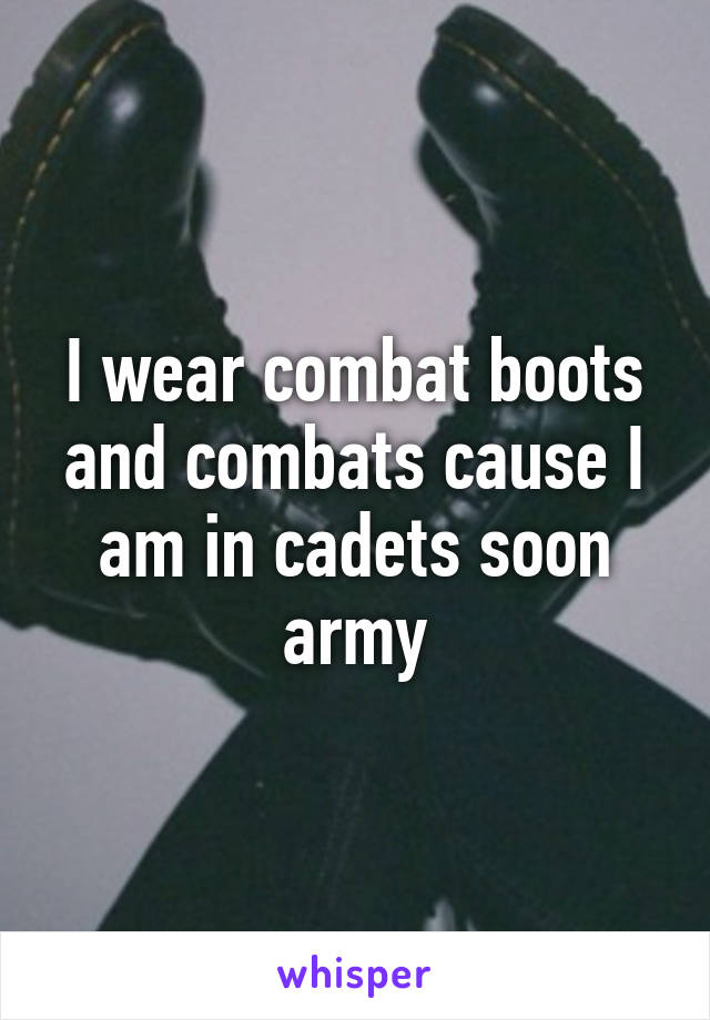 I wear combat boots and combats cause I am in cadets soon army