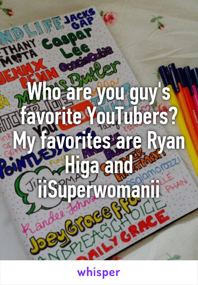 Who are you guy's favorite YouTubers? My favorites are Ryan Higa and iiSuperwomanii