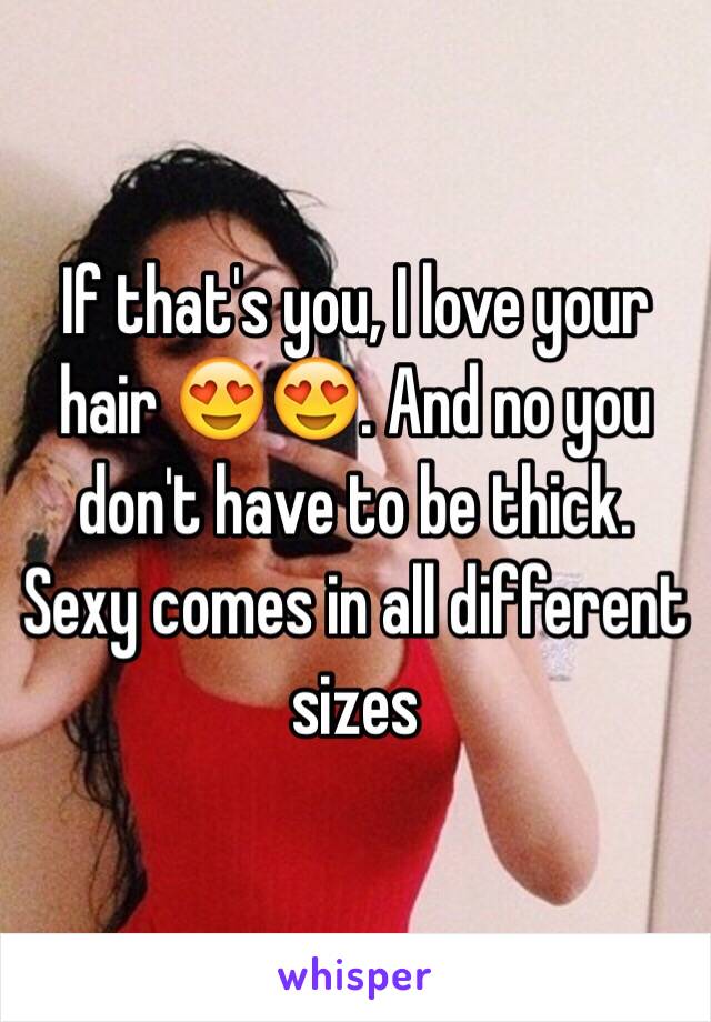If that's you, I love your hair 😍😍. And no you don't have to be thick. Sexy comes in all different sizes 