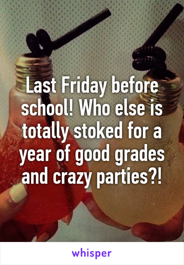 Last Friday before school! Who else is totally stoked for a year of good grades and crazy parties?!