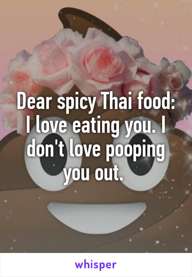 Dear spicy Thai food: I love eating you. I don't love pooping you out. 
