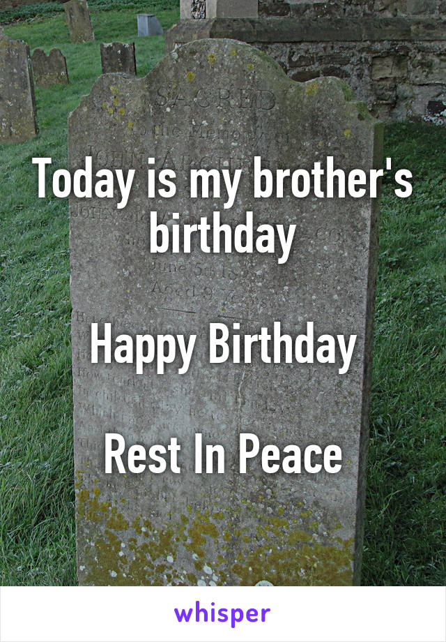Today is my brother's birthday

Happy Birthday

Rest In Peace