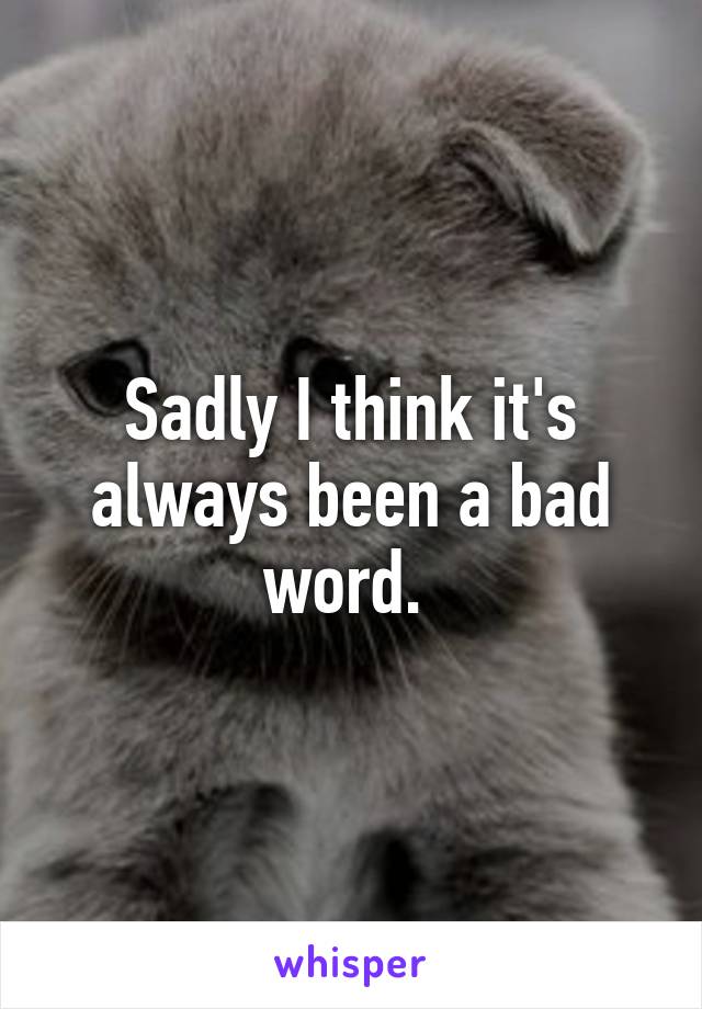 Sadly I think it's always been a bad word. 