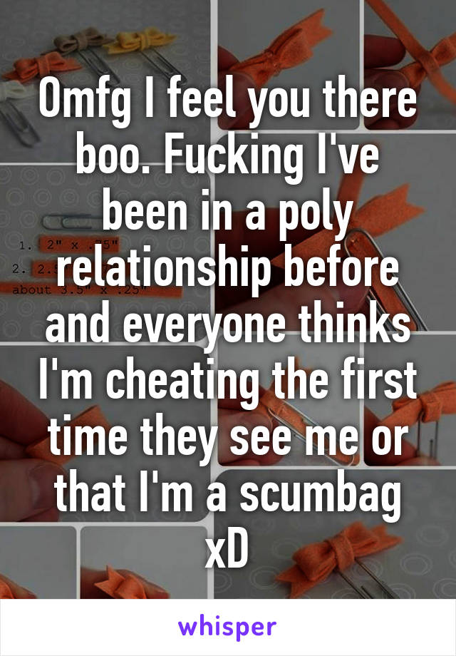 Omfg I feel you there boo. Fucking I've been in a poly relationship before and everyone thinks I'm cheating the first time they see me or that I'm a scumbag xD