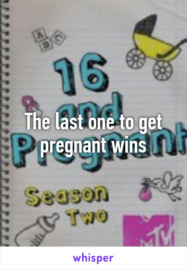 The last one to get pregnant wins