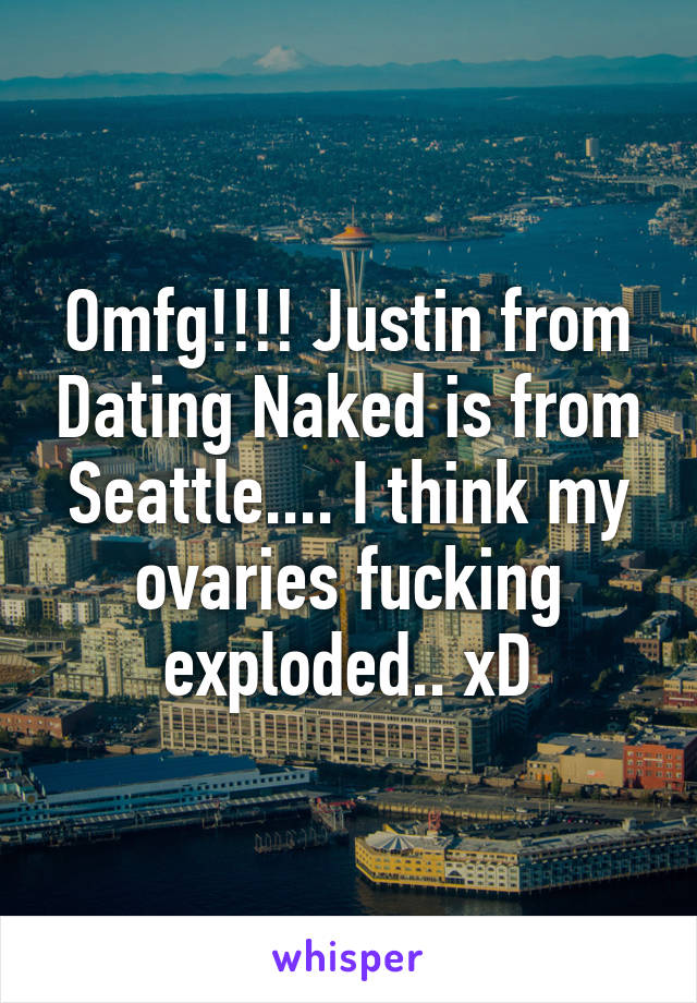 Omfg!!!! Justin from Dating Naked is from Seattle.... I think my ovaries fucking exploded.. xD