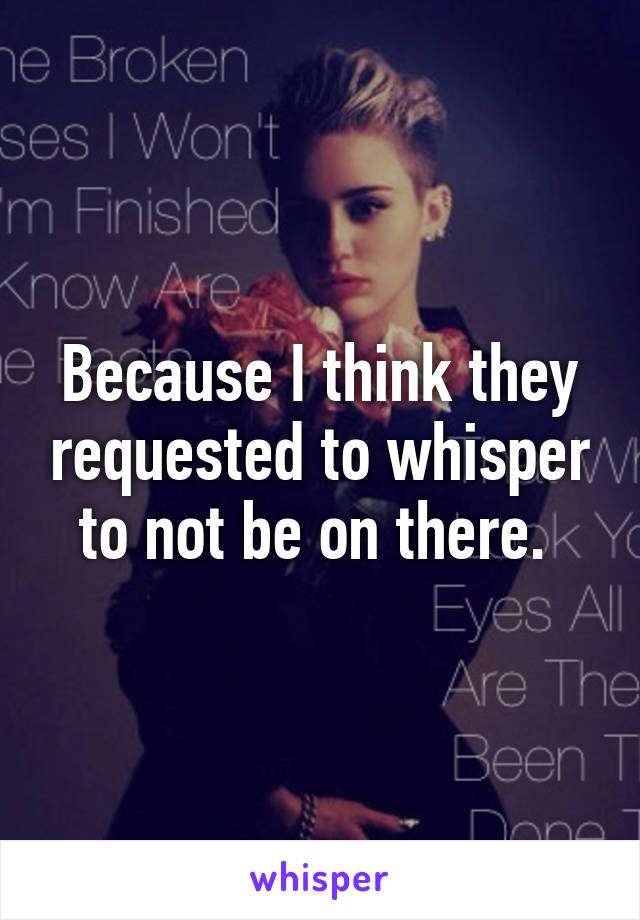 Because I think they requested to whisper to not be on there. 