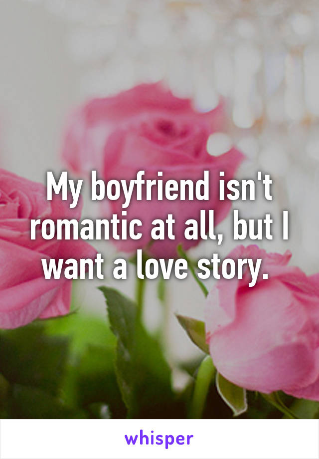 My boyfriend isn't romantic at all, but I want a love story. 