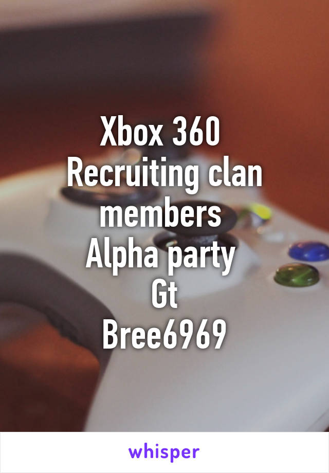Xbox 360 
Recruiting clan members 
Alpha party 
Gt
Bree6969