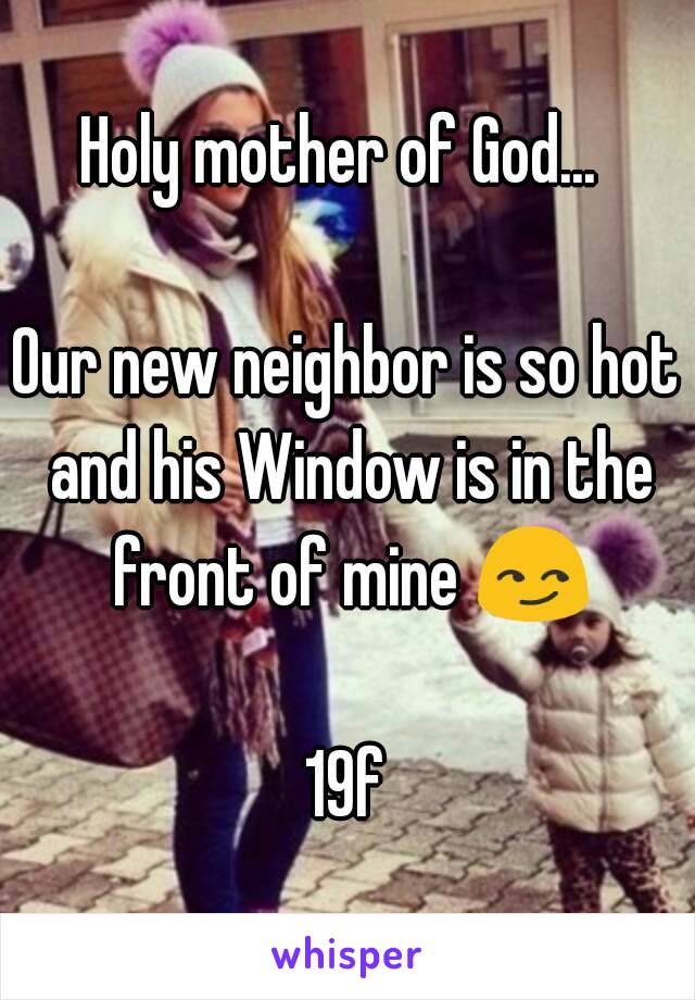 Holy mother of God... 

Our new neighbor is so hot and his Window is in the front of mine 😏

19f