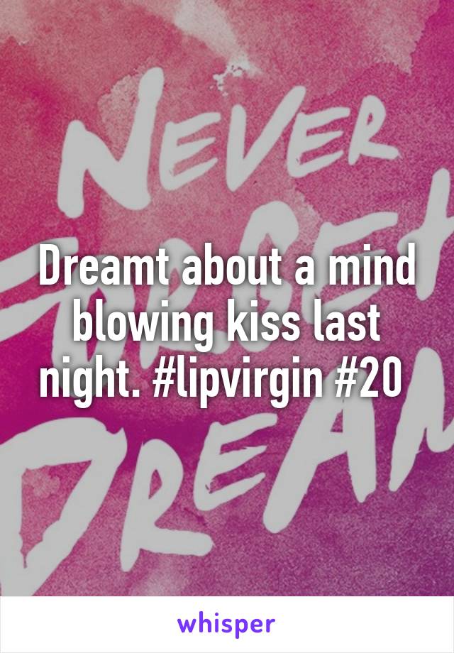 Dreamt about a mind blowing kiss last night. #lipvirgin #20 