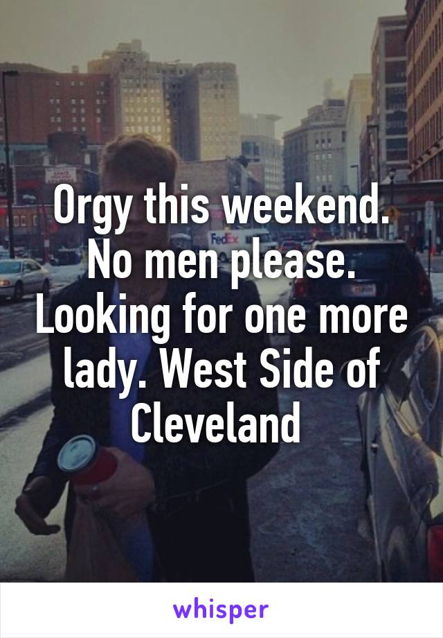 Orgy this weekend. No men please. Looking for one more lady. West Side of Cleveland 