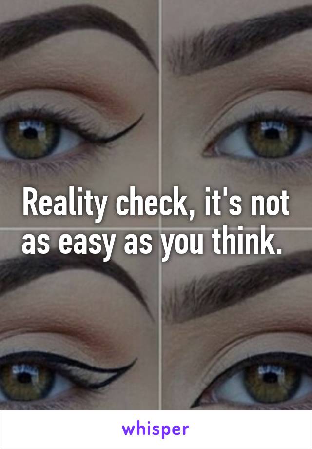 Reality check, it's not as easy as you think. 