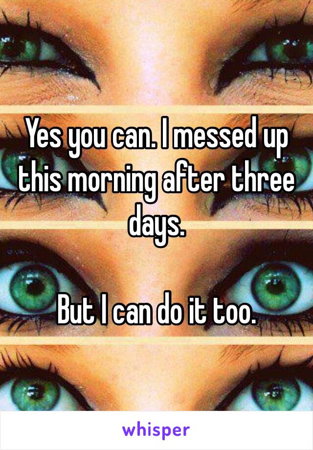 Yes you can. I messed up this morning after three days.

But I can do it too.