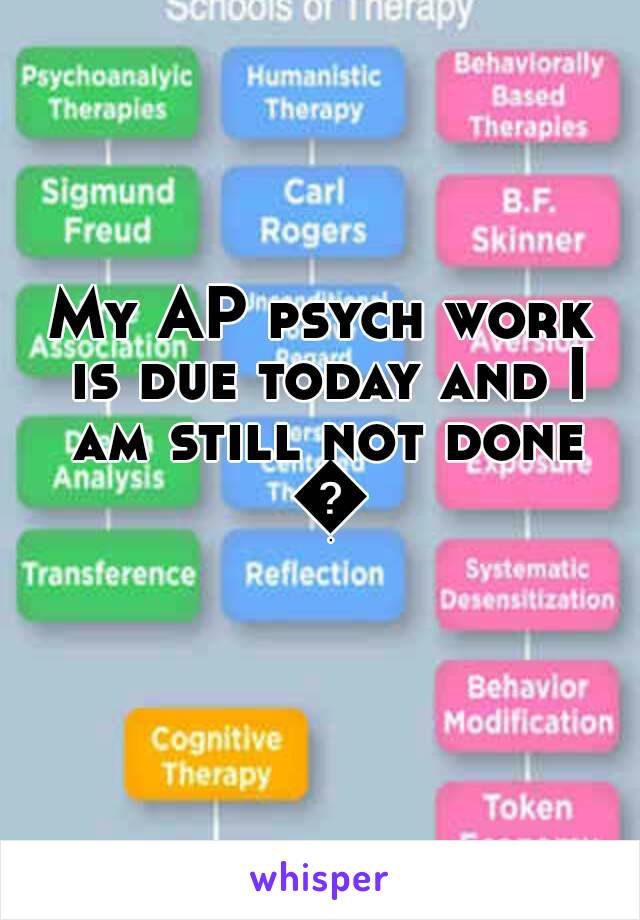 My AP psych work is due today and I am still not done 😓