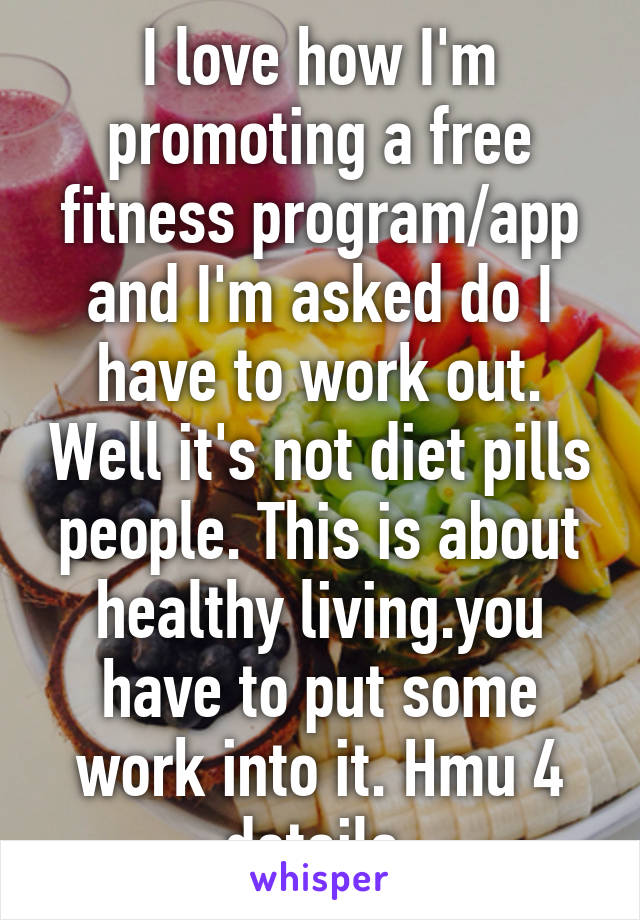 I love how I'm promoting a free fitness program/app and I'm asked do I have to work out. Well it's not diet pills people. This is about healthy living.you have to put some work into it. Hmu 4 details 