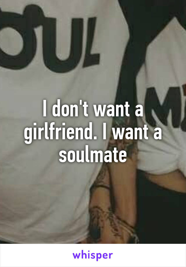 I don't want a girlfriend. I want a soulmate
