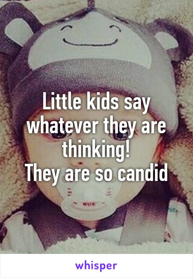 Little kids say whatever they are thinking!
They are so candid