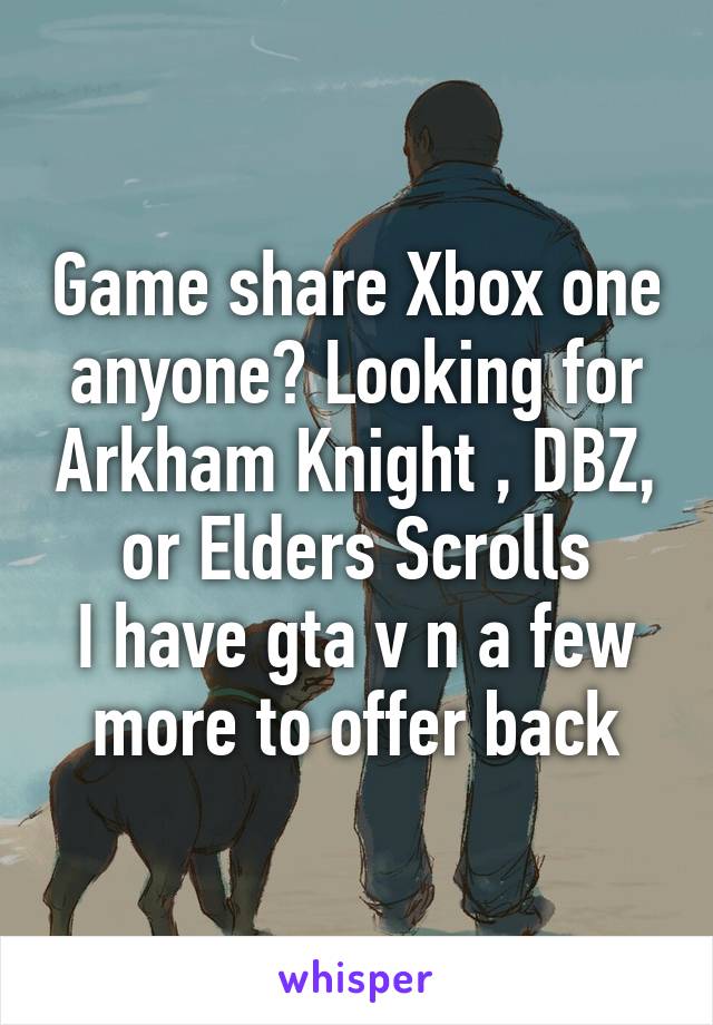 Game share Xbox one anyone? Looking for Arkham Knight , DBZ, or Elders Scrolls
I have gta v n a few more to offer back
