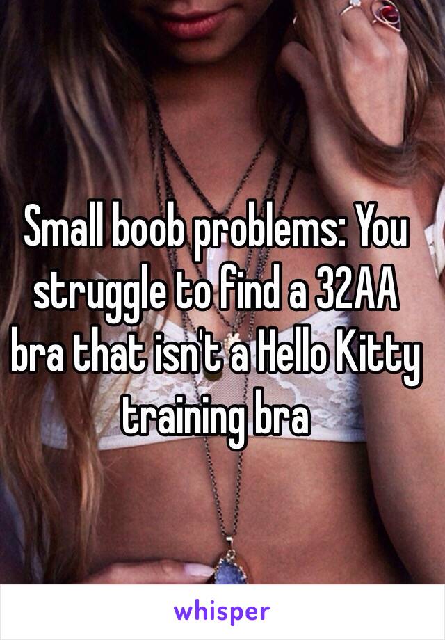 Small boob problems: You struggle to find a 32AA bra that isn't a Hello Kitty training bra 