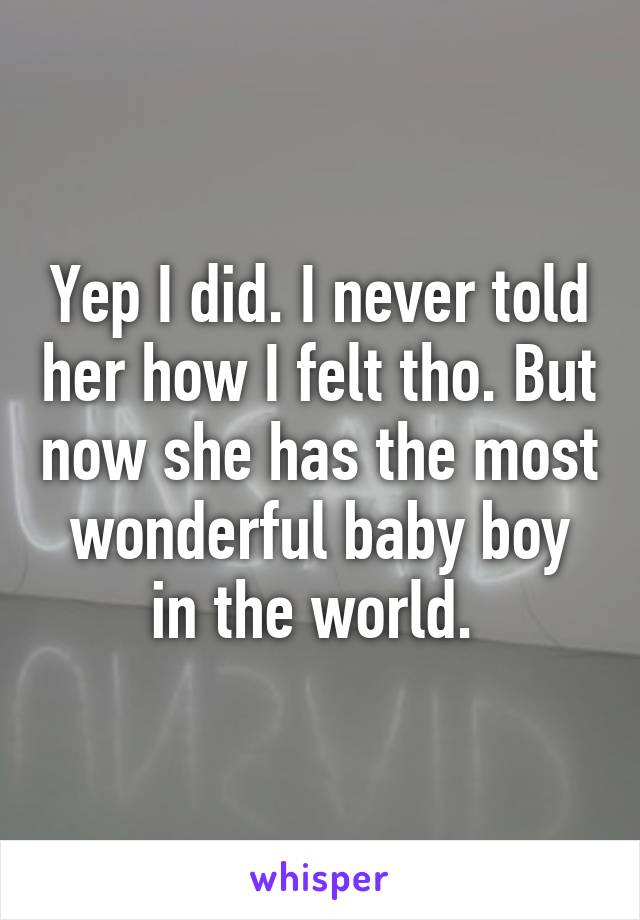 Yep I did. I never told her how I felt tho. But now she has the most wonderful baby boy in the world. 